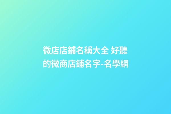 微店店鋪名稱大全 好聽的微商店鋪名字-名學網
